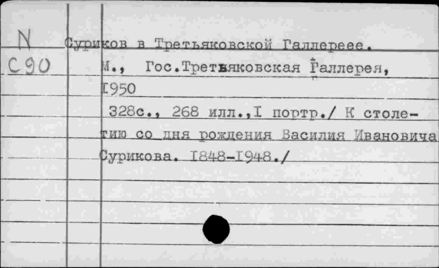 ﻿			 —
N ■	’.упи	«пв в Тррткякпвпкпй Гяллореее.
090		4., Гос.Третвяковская Раллерея,
		С95О
		328с., 268 илл.,1 портр./ К столе-
		сию со лня рожпения Василия Ивановича
		Сурикова. Т84-8-.104-8./_______
		
		
		
		
		